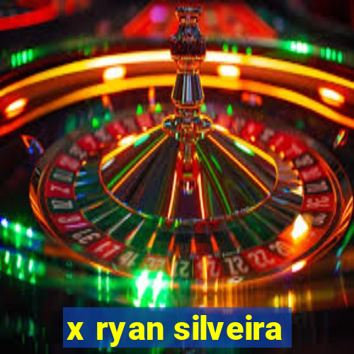 x ryan silveira